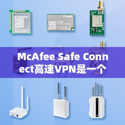 McAfee Safe Connect高速VPN是一个提供高效、安全的VPN解决方案，适合在线游戏、视频会议、远程办公和文件传输等多种场景。以下是其主要特点和优势