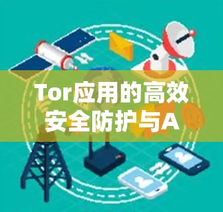 Tor应用的高效安全防护与API防护解决方案 Tor应用的高效安全防护与API防护解决方案