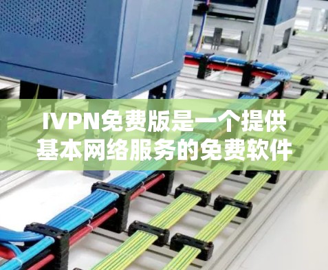 IVPN免费版是一个提供基本网络服务的免费软件，通常用于VPN等网络服务。以下是对其功能的详细总结
