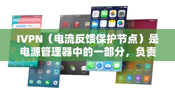 IVPN（电流反馈保护节点）是电源管理器中的一部分，负责处理电流反馈后的信号，并可能处理电源电压的变化，确保电源的稳定和可靠性。以下是关于IVPN节点的详细解释