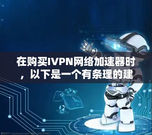 在购买IVPN网络加速器时，以下是一个有条理的建议和步骤