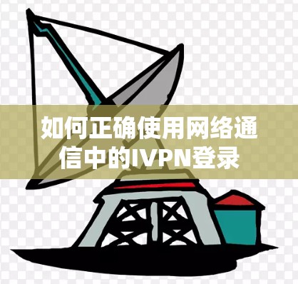 如何正确使用网络通信中的IVPN登录