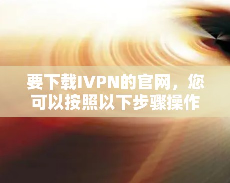 要下载IVPN的官网，您可以按照以下步骤操作