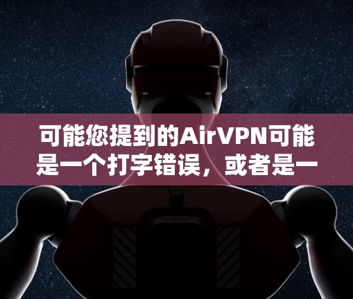 可能您提到的AirVPN可能是一个打字错误，或者是一个特定公司或服务的名称。AirVPN可能并不是一个官方知名的VPN服务。如果您需要了解是否有免费试用服务，建议您检查以下平台