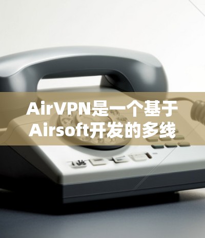 AirVPN是一个基于Airsoft开发的多线程VPN服务，旨在提供高效、安全的网络访问体验。以下是对AirVPN的详细介绍