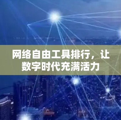 网络自由工具排行,让数字时代充满活力 网络自由工具排行,让数字时代充满活力