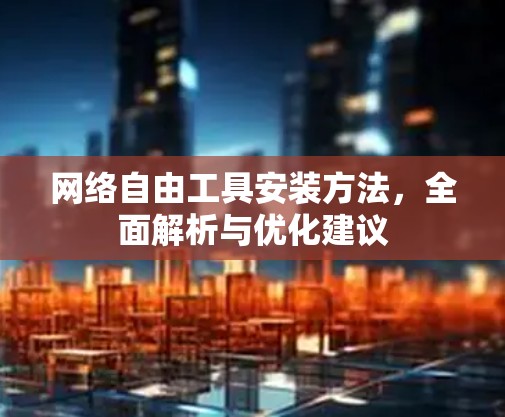 网络自由工具安装方法，全面解析与优化建议