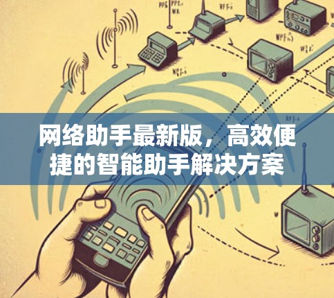 网络助手最新版，高效便捷的智能助手解决方案