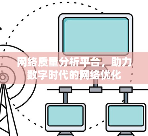 网络质量分析平台，助力数字时代的网络优化