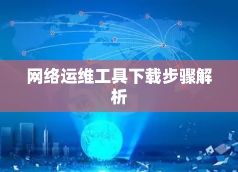 网络运维工具下载步骤解析 网络运维工具下载步骤解析