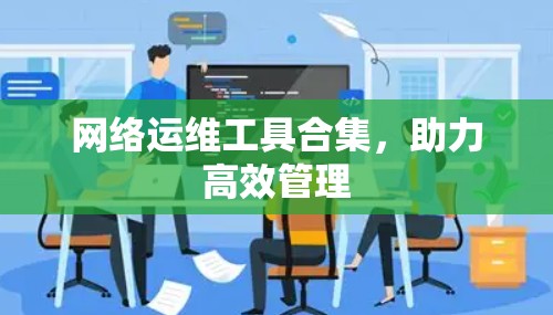 网络运维工具合集，助力高效管理