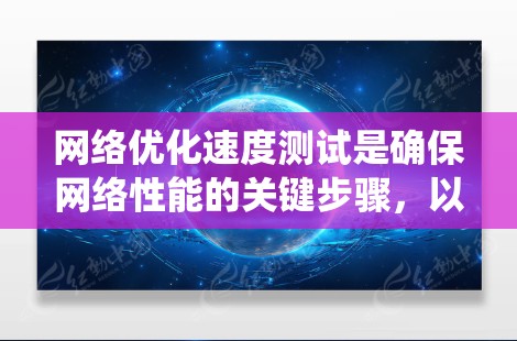 网络优化速度测试是确保网络性能的关键步骤,以下是系统化的指南 网络优化速度测试是确保网络性能的关键步骤,以下是系统化的指南