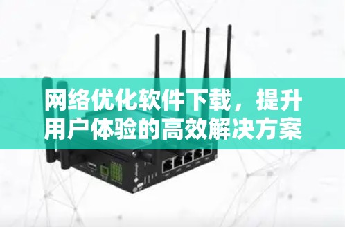 网络优化软件下载，提升用户体验的高效解决方案