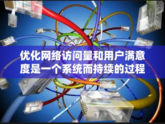优化网络访问量和用户满意度是一个系统而持续的过程，可以按照以下步骤进行