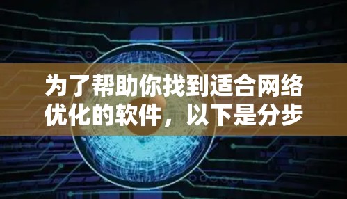 为了帮助你找到适合网络优化的软件,以下是分步骤的建议 为了帮助你找到适合网络优化的软件,以下是分步骤的建议
