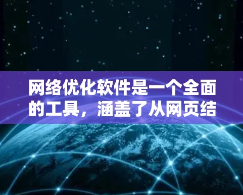 网络优化软件是一个全面的工具,涵盖了从网页结构优化到SEO优化等多个方面,每个功能都有其独特的作用。以下是对这些功能的详细介绍 网络优化软件是一个全面的工具,涵盖了从网页结构优化到SEO优化等多个方面,每个功能都有其独特的作用。以下是对这些功能的详细介绍