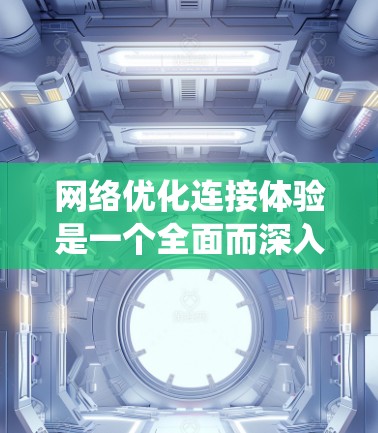 网络优化连接体验是一个全面而深入的主题，涉及多个层面的技术和系统优化。以下是一篇结构清晰、内容详实的文章，旨在探讨如何通过优化不同网络层来提升连接体验