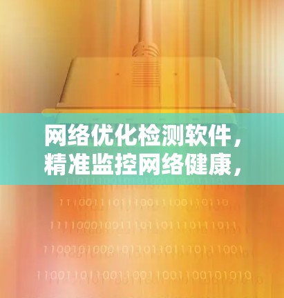 网络优化检测软件,精准监控网络健康,防范网络犯罪 网络优化检测软件,精准监控网络健康,防范网络犯罪