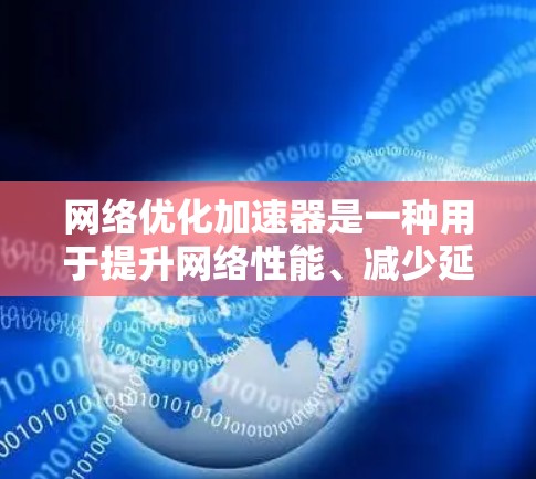 网络优化加速器是一种用于提升网络性能、减少延迟和提高连接速度的工具。它们通过各种技术手段优化网络连接，帮助用户更好地使用互联网。以下是关于网络优化加速器的功能评测的一些关键点