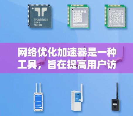 网络优化加速器是一种工具，旨在提高用户访问互联网资源的速度和性能。以下是详细介绍