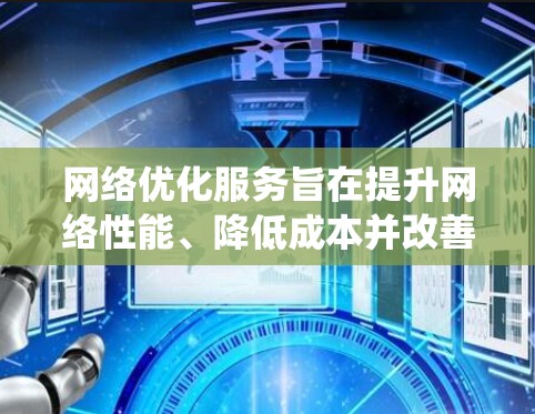 网络优化服务旨在提升网络性能、降低成本并改善用户体验。以下是一个系统化的指南，帮助你全面理解和实施网络优化