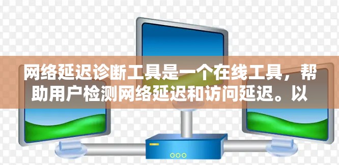 网络延迟诊断工具是一个在线工具，帮助用户检测网络延迟和访问延迟。以下是使用该工具的指南