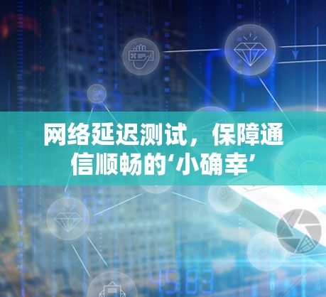 网络延迟测试，保障通信顺畅的‘小确幸’