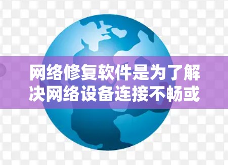 网络修复软件是为了解决网络设备连接不畅或出现问题而开发的工具，帮助用户修复设备并恢复功能。以下是几个常用的网络修复软件推荐，每个针对不同的设备类型和需求