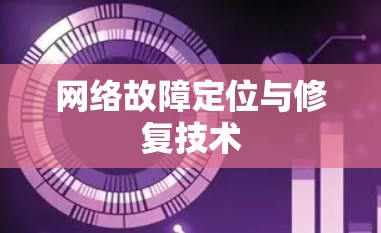 网络故障定位与修复技术 网络故障定位与修复技术