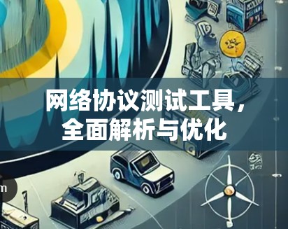 网络协议测试工具,全面解析与优化 网络协议测试工具,全面解析与优化