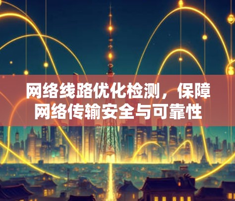 网络线路优化检测，保障网络传输安全与可靠性