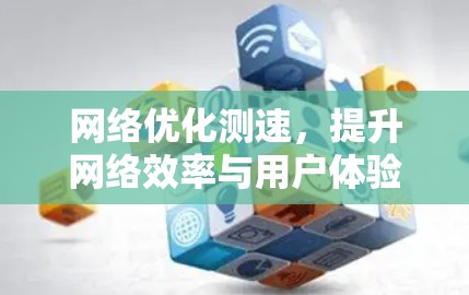 网络优化测速，提升网络效率与用户体验