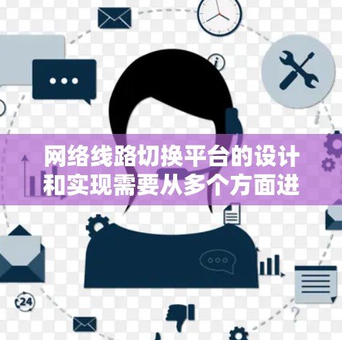 网络线路切换平台的设计和实现需要从多个方面进行全面考虑，确保平台高效、安全、易用，并且能够满足用户的需求。以下是详细的步骤指南