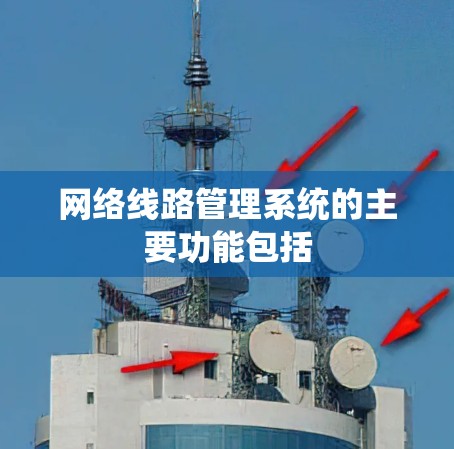 网络线路管理系统的主要功能包括