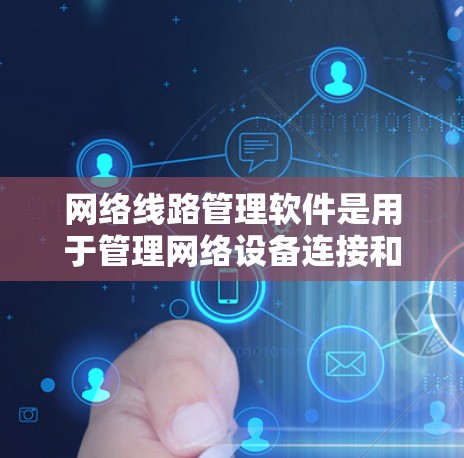 网络线路管理软件是用于管理网络设备连接和网络环境的工具,广泛应用于企业级、个人用户以及需要复杂安全性的网络环境中。以下是对这些软件的详细分析 网络线路管理软件是用于管理网络设备连接和网络环境的工具,广泛应用于企业级、个人用户以及需要复杂安全性的网络环境中。以下是对这些软件的详细分析
