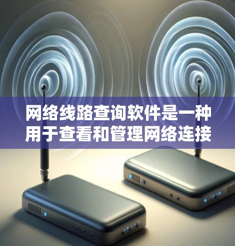 网络线路查询软件是一种用于查看和管理网络连接状态的工具。以下是几种常见的网络线路查询软件及其功能