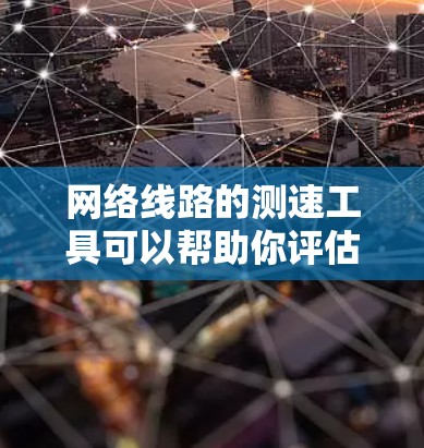 网络线路的测速工具可以帮助你评估网络的带宽和性能。以下是一些常见的测速工具,供你参考 网络线路的测速工具可以帮助你评估网络的带宽和性能。以下是一些常见的测速工具,供你参考