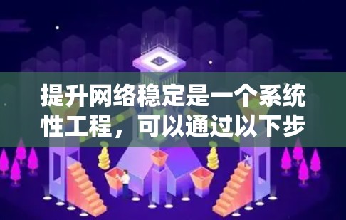 提升网络稳定是一个系统性工程,可以通过以下步骤进行 提升网络稳定是一个系统性工程,可以通过以下步骤进行
