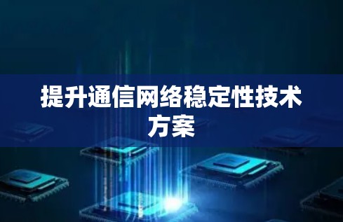提升通信网络稳定性技术方案 提升通信网络稳定性技术方案