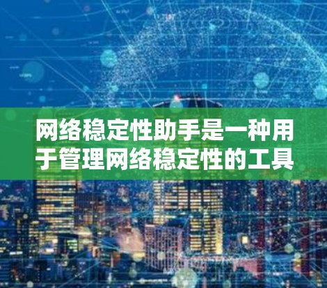 网络稳定性助手是一种用于管理网络稳定性的工具，旨在帮助用户优化网络连接的稳定性和性能。以下是关于网络稳定性助手的一些信息