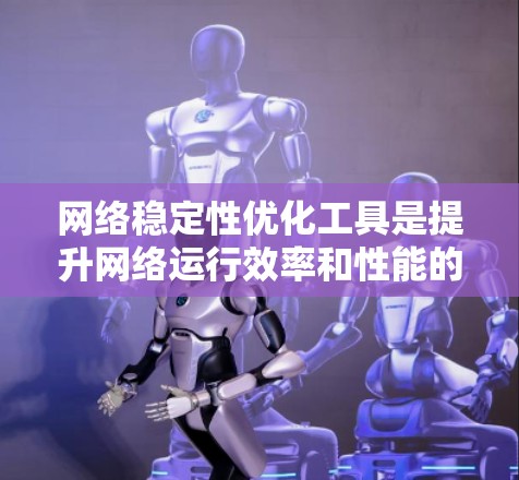 网络稳定性优化工具是提升网络运行效率和性能的重要环节。以下是几种常用的网络稳定性优化工具和方法