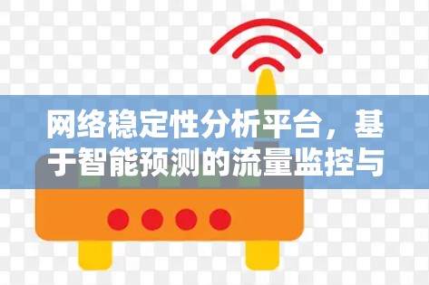 网络稳定性分析平台,基于智能预测的流量监控与自适应控制解决方案 网络稳定性分析平台,基于智能预测的流量监控与自适应控制解决方案