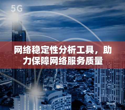 网络稳定性分析工具，助力保障网络服务质量