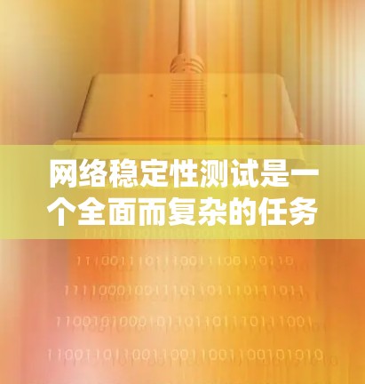 网络稳定性测试是一个全面而复杂的任务，涉及多个工具和方法。以下是对网络稳定性测试的系统化介绍