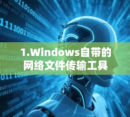 1.Windows自带的网络文件传输工具 1.Windows自带的网络文件传输工具