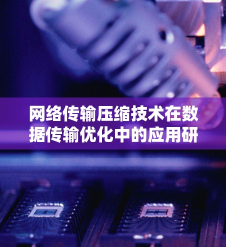 网络传输压缩技术在数据传输优化中的应用研究