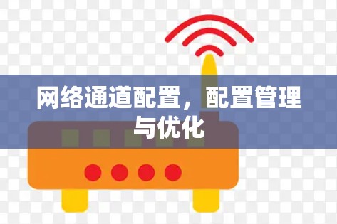 网络通道配置,配置管理与优化 网络通道配置,配置管理与优化