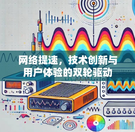 网络提速，技术创新与用户体验的双轮驱动
