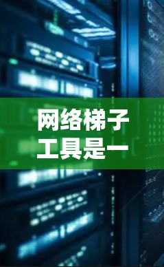 网络梯子工具是一种用于构建、优化和管理网络架构的工具,帮助用户规划、优化和管理网络结构。以下是详细的步骤说明 网络梯子工具是一种用于构建、优化和管理网络架构的工具,帮助用户规划、优化和管理网络结构。以下是详细的步骤说明