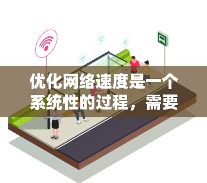 优化网络速度是一个系统性的过程，需要综合考虑硬件、软件、网络设备和应用等多个方面。以下是一步步的优化建议